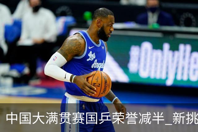 中国大满贯赛国乒荣誉减半 新挑战亟待应对